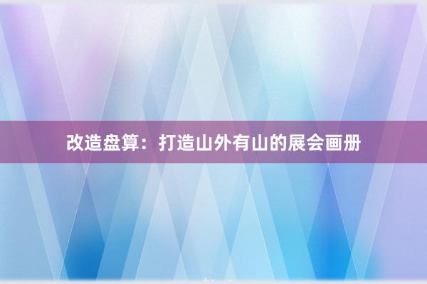 改造盘算：打造山外有山的展会画册