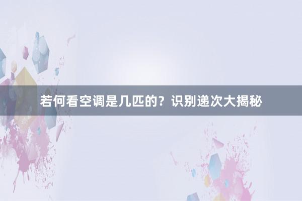 若何看空调是几匹的？识别递次大揭秘